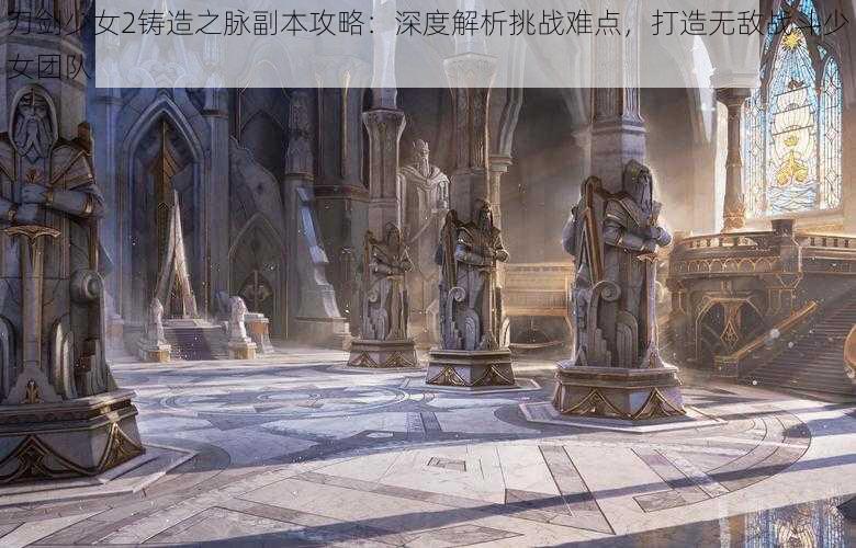 刀剑少女2铸造之脉副本攻略：深度解析挑战难点，打造无敌战斗少女团队