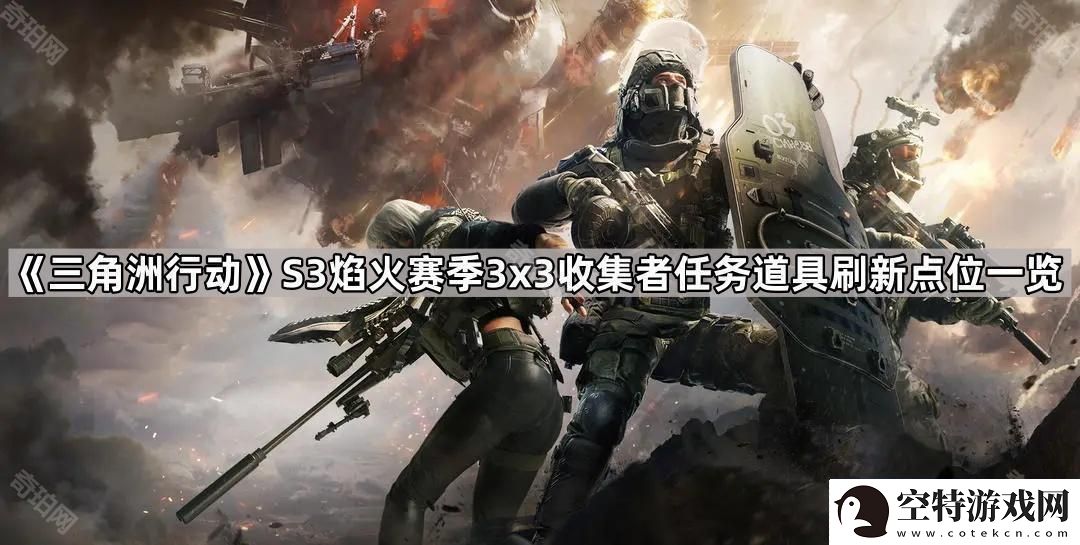 三角洲行动S3赛季3x3收集者任务道具在哪刷新S3焰火赛季3x3收集者任务所需道具刷新点位​一览