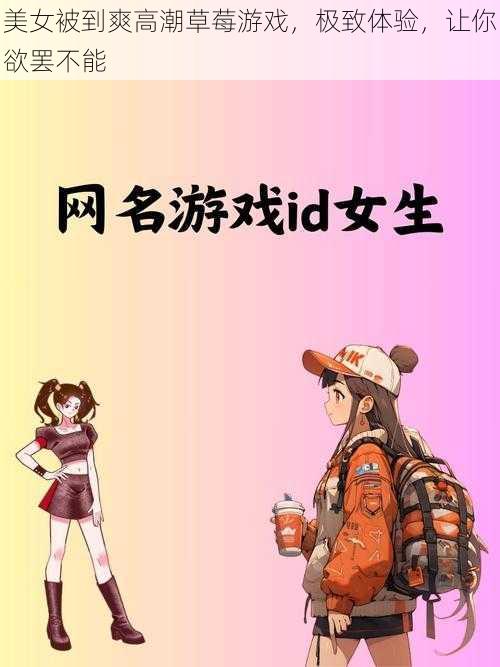 美女被到爽高潮草莓游戏，极致体验，让你欲罢不能