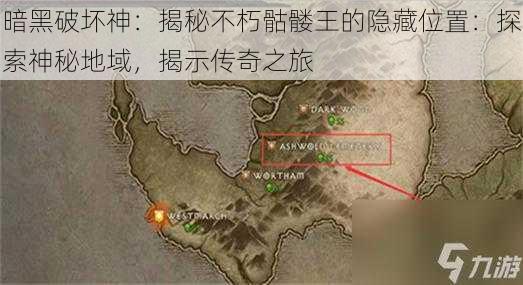 暗黑破坏神:揭秘不朽骷髅王的隐藏位置:探索神秘地域,揭示传奇之旅