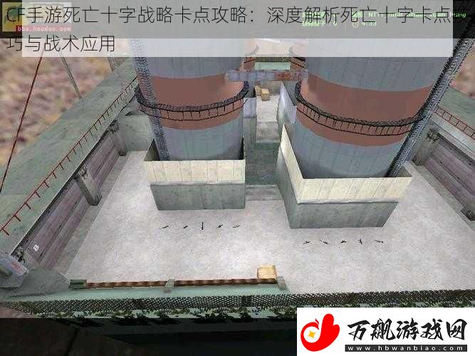 CF手游死亡十字战略卡点攻略：深度解析死亡十字卡点技巧与战术应用