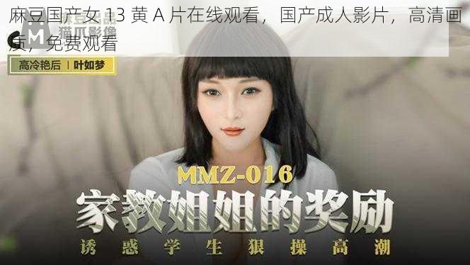 麻豆国产女 13 黄 A 片在线观看,国产成人影片,高清画质,免费观看