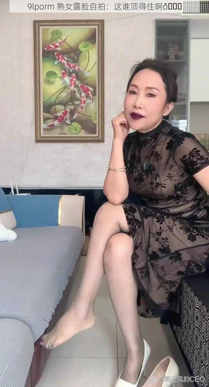 9lporm 熟女露脸自拍：这谁顶得住啊