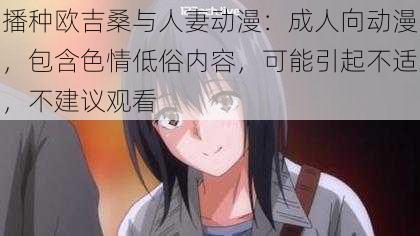 播种欧吉桑与**动漫:成人向动漫,包含**低俗内容,可能引起不适,不建议观看