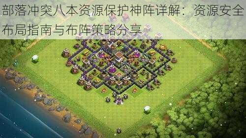 部落冲突八本资源保护神阵详解:资源安全布局指南与布阵策略分享
