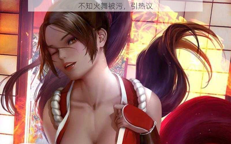 不知火舞被污，引热议