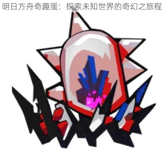 明日方舟奇趣蛋:探索未知世界的奇幻之旅程
