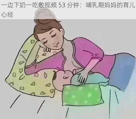 一边下奶一吃敷视频 53 分钟:哺乳期妈**育儿心经