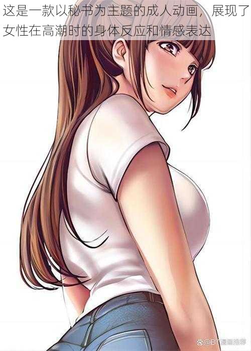 这是一款以秘书为主题的成人动画,展现了女性在高潮时的身体反应和情感表达