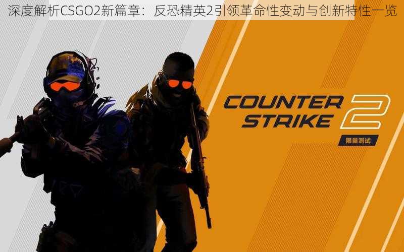 深度解析CSGO2新篇章:反恐精英2引领革命性变动与创新特性一览