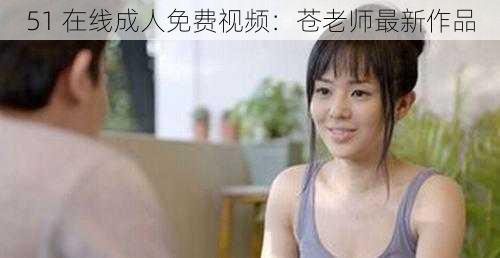 51 在线成人免费视频:苍老师最新作品