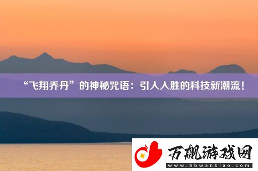 “飞翔乔丹”的神秘咒语：引人入胜的科技新潮流！