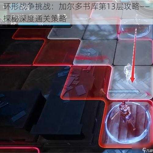 环形战争挑战:加尔多书库第13层攻略——探秘深度通关策略