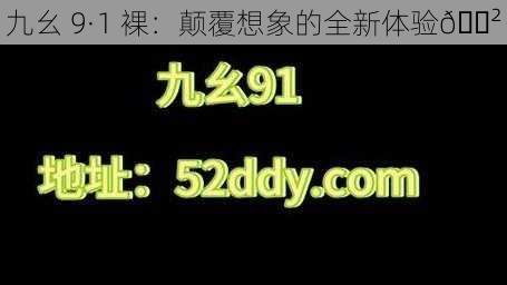 九幺 9·1 裸：颠覆想象的全新体验