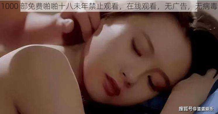 1000 部免费啪啪十八未年禁止观看,在线观看,无广告,无病毒