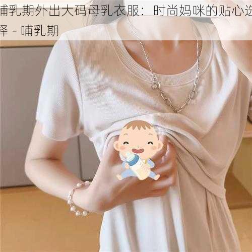 哺乳期外出大码母乳衣服:时尚妈咪的贴心选择 - 哺乳期
