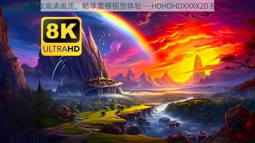 极致高清画质,畅享震撼视觉体验——HDHDHDXXXX20 视频