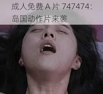 成人免费 A 片 747474：岛国动作片来袭