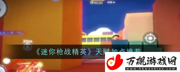 【排行榜更新】迷你枪战精英天赋怎么加迷你枪战精英天赋加点推荐