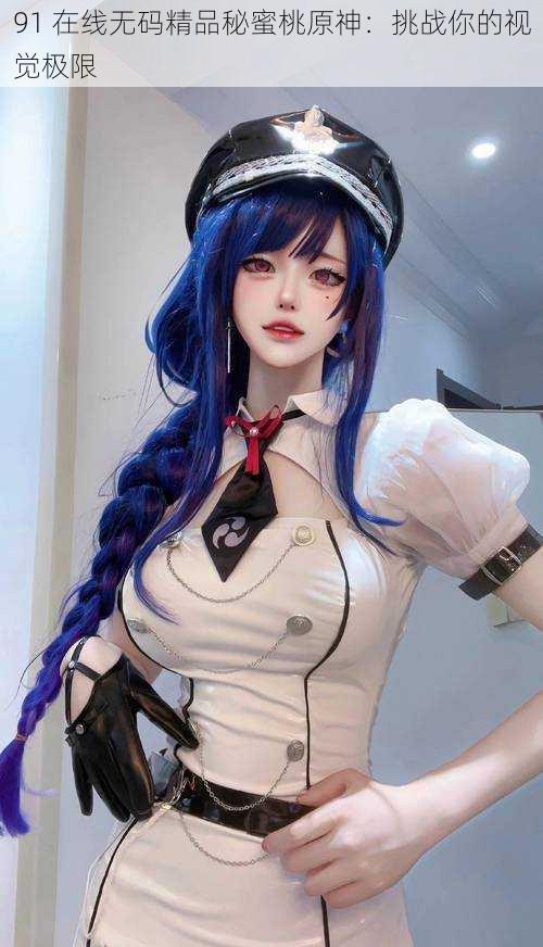 91 在线**精品秘蜜桃原神:挑战你的视觉极限