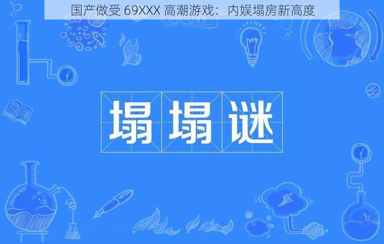 国产做受 69XXX 高潮游戏：内娱塌房新高度