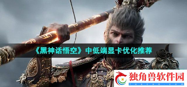 黑神话悟空中低端显卡怎么优化：探索未知的游戏领域和挑战