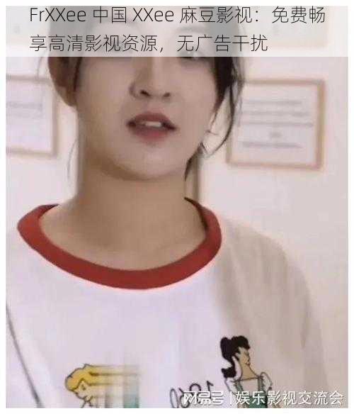 FrXXee 中国 XXee 麻豆影视:免费畅享高清影视资源,无广告干扰