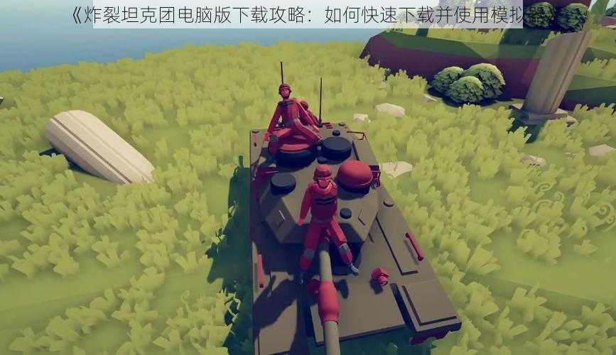 《炸裂坦克团电脑版下载攻略:如何快速下载并使用模拟器》