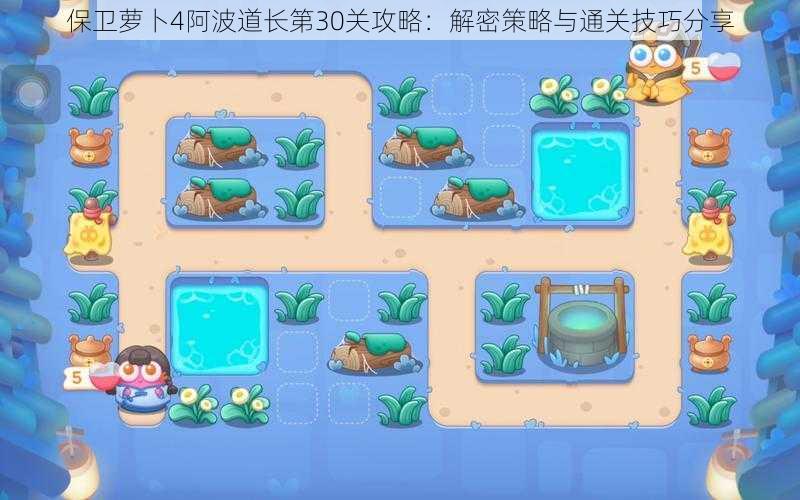 保卫萝卜4阿波道长第30关攻略:解密策略与通关技巧分享