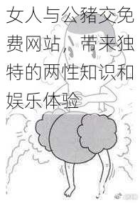 女人与公豬交免费站-带来独特的两性知识和娱乐体验