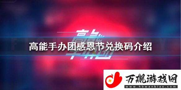 高能手办团感恩节兑换码高能手办团感恩节兑换码是什么