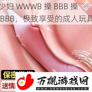 少妇-WWWB-搡-BBB-搡-BBB-极致享受的成人玩具