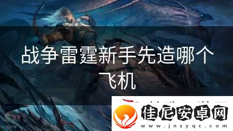 战争雷霆新手先造哪个飞机