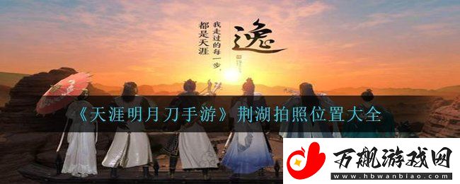 天涯明月刀手游荆湖拍照位置在哪里-荆湖拍照位置大全