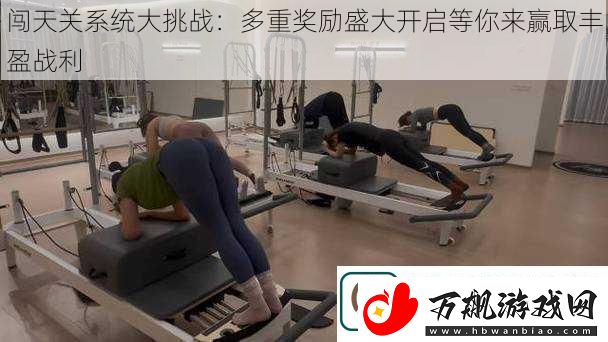 闯天关系统大挑战：多重奖励盛大开启等你来赢取丰盈战利