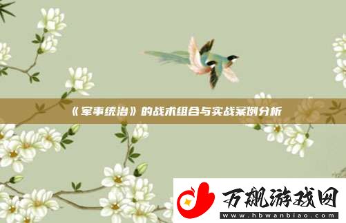 军事统治的战术组合与实战案例分析