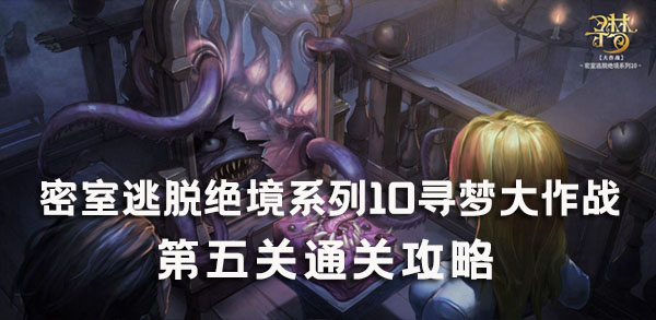 密室逃脱绝境系列10寻梦大作战第五关通关攻略：仔细研究每个敌人的特点