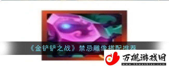 金铲铲之战禁忌雕像如何进行搭配-禁忌雕像搭配攻略