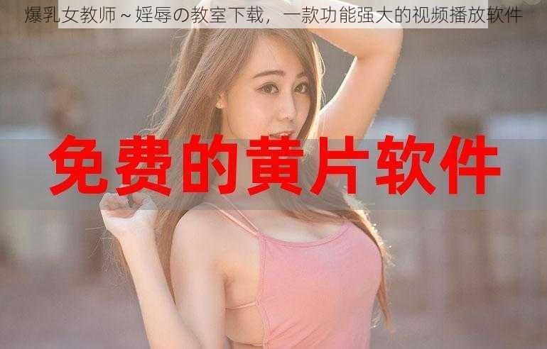 爆乳女教师～婬辱の教室下载，一款功能强大的视频播放软件