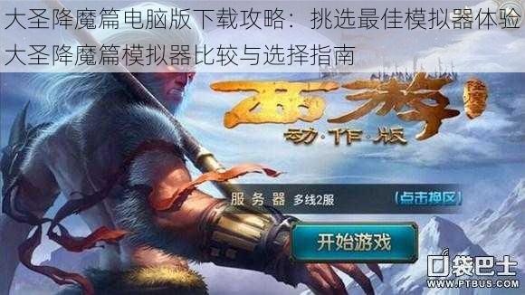 大圣降魔篇电脑版下载攻略：挑选最佳模拟器体验大圣降魔篇模拟器比较与选择指南