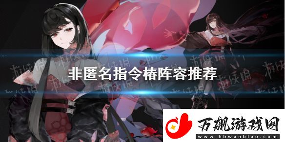 非匿名指令椿阵容推荐非匿名指令椿阵容怎么组