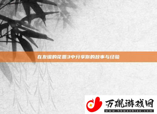 在友谊的花园3中分享你的故事与经验