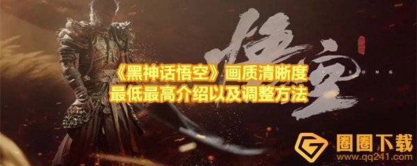 黑神话悟空画质清晰度怎么调整-黑神话悟空画质清晰度最低和最高是什么一览[图文]