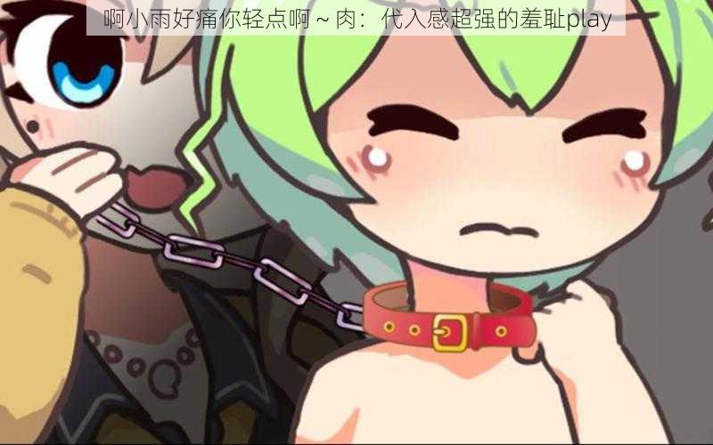啊小雨好痛你轻点啊~肉:代入感超强的羞耻play