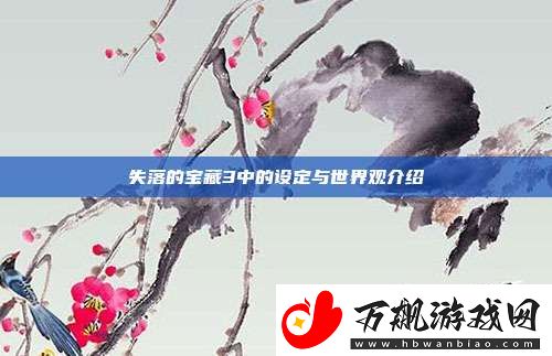 失落的宝藏3中的设定与世界观介绍