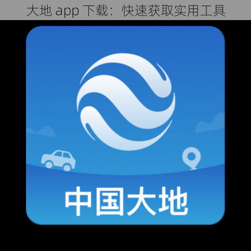 大地 app 下载:快速获取实用工具