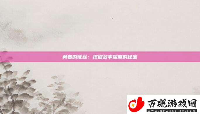 勇者的征途：挖掘故事深度的秘密