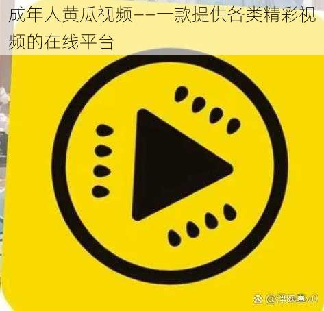 成年人黄瓜视频——一款提供各类精彩视频的在线平台