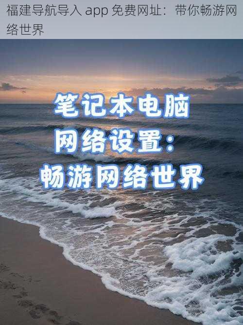 福建导航导入 app 免费网址:带你畅游网络世界