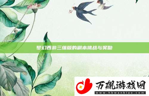 梦幻西游三维版的副本挑战与奖励